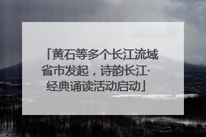 黄石等多个长江流域省市发起，诗韵长江·经典诵读活动启动
